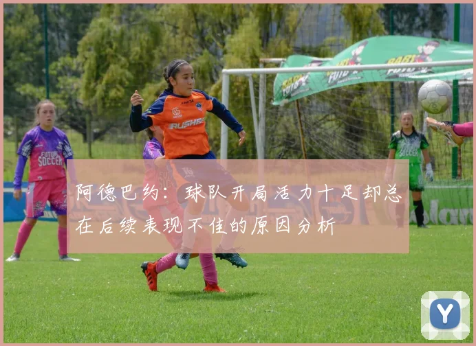 阿德巴约：球队开局活力十足却总在后续表现不佳的原因分析