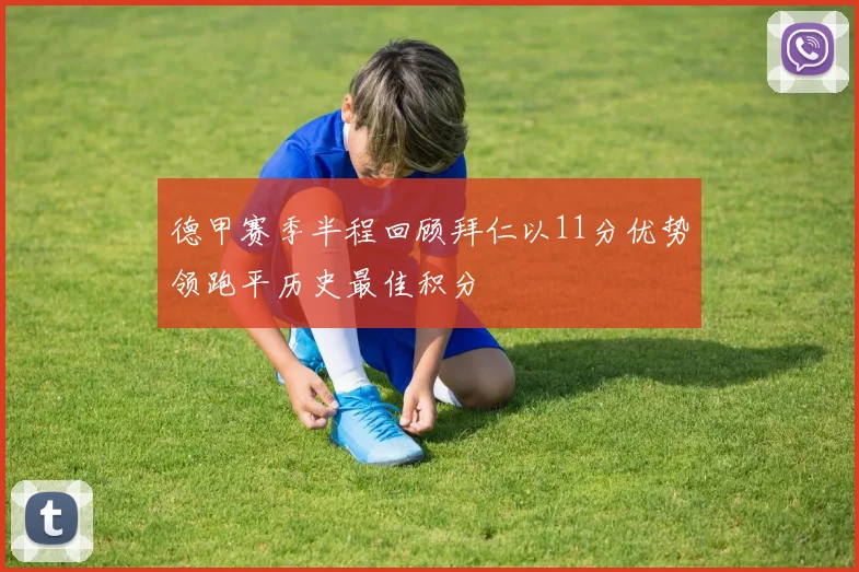 德甲赛季半程回顾拜仁以11分优势领跑平历史最佳积分