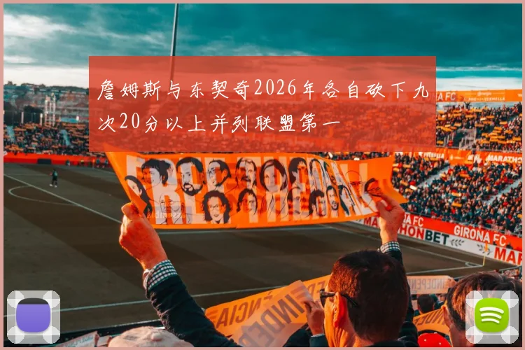 詹姆斯与东契奇2026年各自砍下九次20分以上并列联盟第一