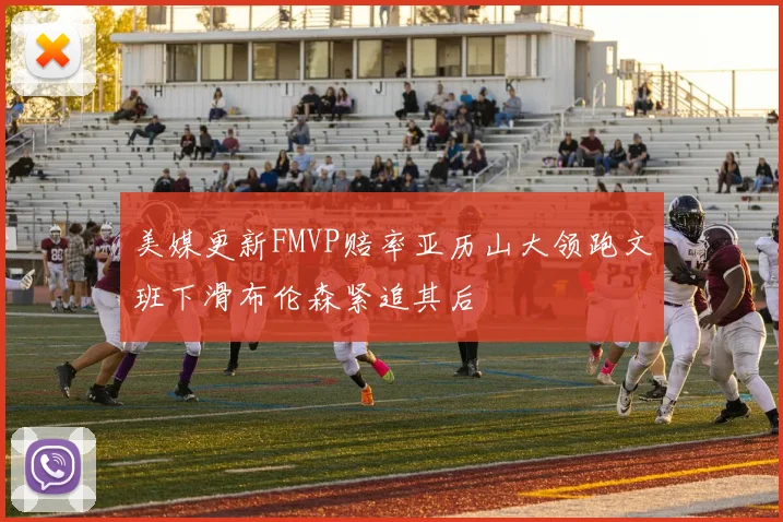美媒更新FMVP赔率亚历山大领跑文班下滑布伦森紧追其后