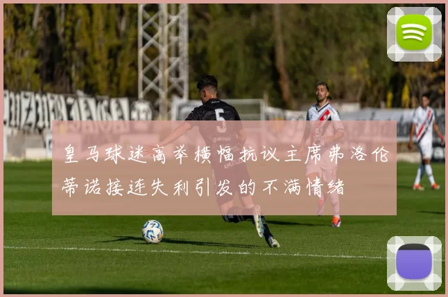 皇马球迷高举横幅抗议主席弗洛伦蒂诺接连失利引发的不满情绪