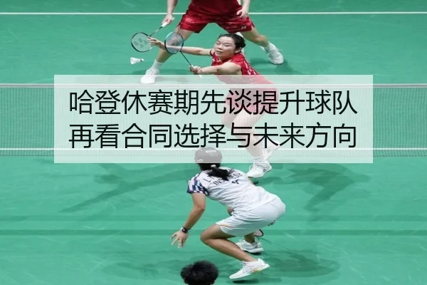 哈登休赛期先谈提升球队 再看合同选择与未来方向